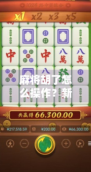 麻将胡了怎么操作?新手必看!从摸牌到胡牌的完整流程详解(附常见误区避坑指南)