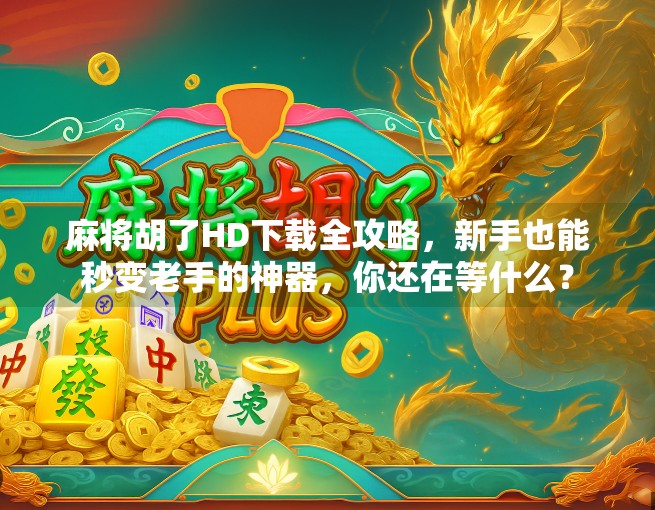 麻将胡了HD下载全攻略,新手也能秒变老手的神器,你还在等什么?