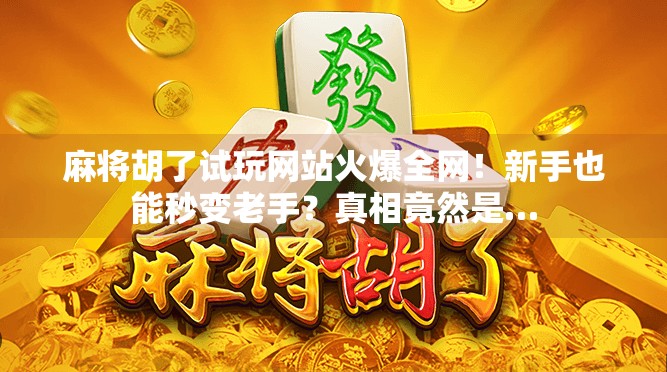 麻将胡了试玩网站火爆全网!新手也能秒变老手?真相竟然是…