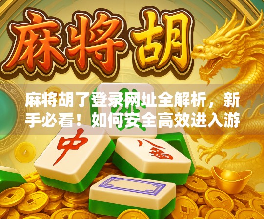 麻将胡了登录网址全解析，新手必看！如何安全高效进入游戏世界？