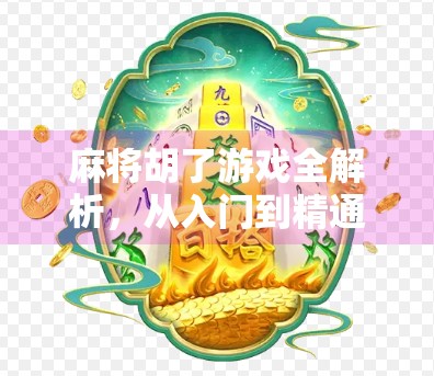 麻将胡了游戏全解析,从入门到精通,教你玩转这款国民级休闲竞技!
