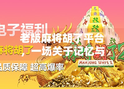 老版麻将胡了平台,一场关于记忆与情怀的数字复刻