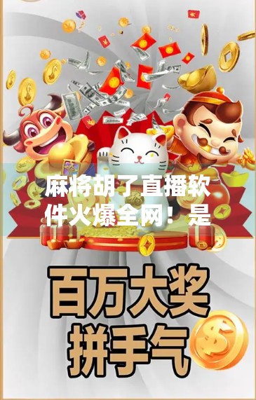 麻将胡了直播软件火爆全网!是娱乐新风口,还是牌桌陷阱? 麻将胡了直播软件火爆全网!是娱乐新风口,还是牌桌陷阱?