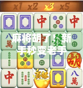 麻将胡了!新手秒变老手的5大必学技巧,让你从听牌菜鸟到胡牌王者