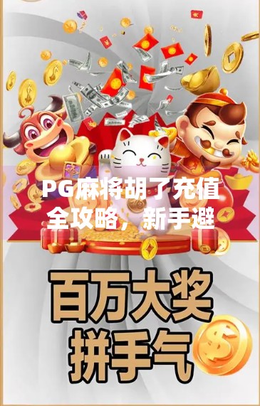 PG麻将胡了充值全攻略，新手避坑指南与高效充值技巧大公开！