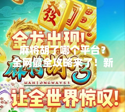 麻将胡了哪个平台?全网最全攻略来了!新手小白也能秒变老手! 麻将胡了哪个平台?全网最全攻略来了!新手小白也能秒变老手!