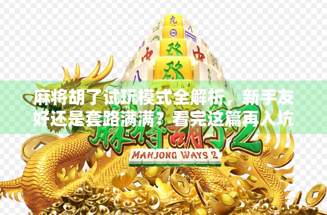 麻将胡了试玩模式全解析,新手友好还是套路满满?看完这篇再入坑不迟!