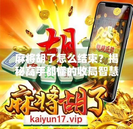 麻将胡了怎么结束?揭秘高手都懂的收局智慧!