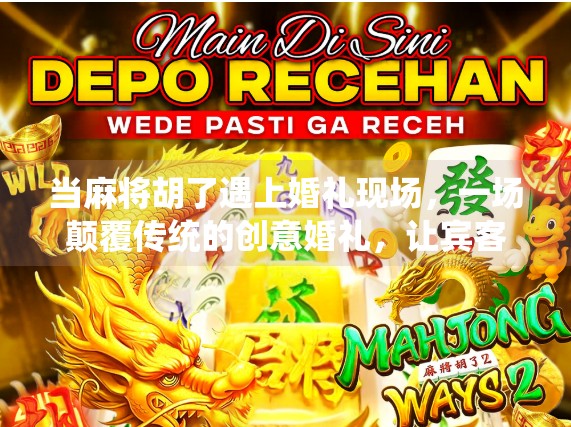 当麻将胡了遇上婚礼现场,一场颠覆传统的创意婚礼,让宾客笑出腹肌!