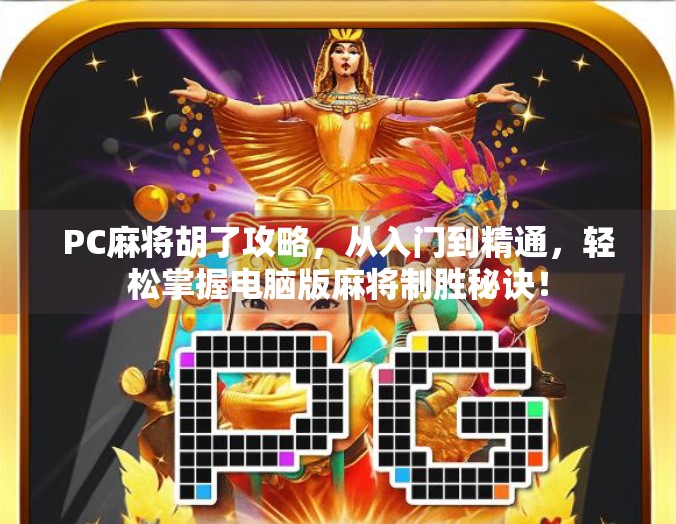 PC麻将胡了攻略,从入门到精通,轻松掌握电脑版麻将制胜秘诀!