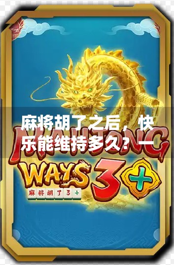 麻将胡了之后,快乐能维持多久?一场心理博弈背后的短暂幸福