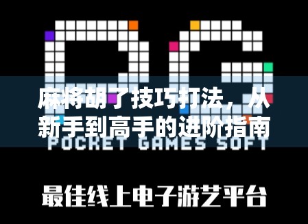 麻将胡了技巧打法,从新手到高手的进阶指南,教你稳赢不翻车!