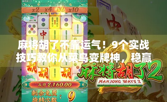 麻将胡了不靠运气!9个实战技巧教你从菜鸟变牌神,稳赢不是梦!