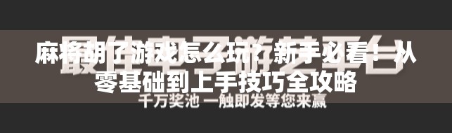 麻将胡了游戏怎么玩？新手必看！从零基础到上手技巧全攻略
