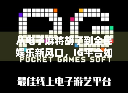 从电子麻将胡了到全民娱乐新风口,IG平台如何用轻竞技撬动千万用户? 从电子麻将胡了到全民娱乐新风口,IG平台如何用轻竞技撬动千万用户?