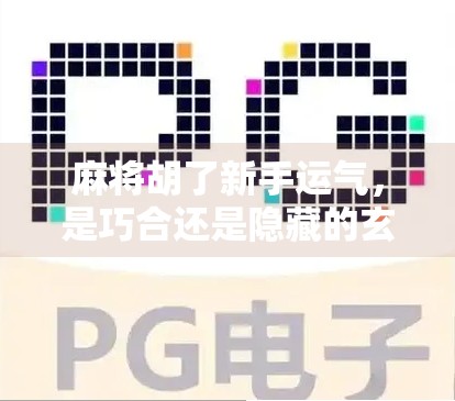 麻将胡了新手运气,是巧合还是隐藏的玄学?揭秘新手爆冷背后的真相!