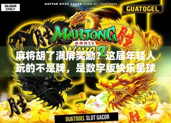 麻将胡了满屏奖励?这届年轻人玩的不是牌,是数字版快乐星球!