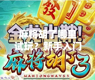 麻将胡了哪里试玩?新手入门指南+免费试玩平台推荐!