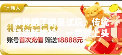 麻将胡了棋盘试玩,传统玩法新体验,一局就上头!