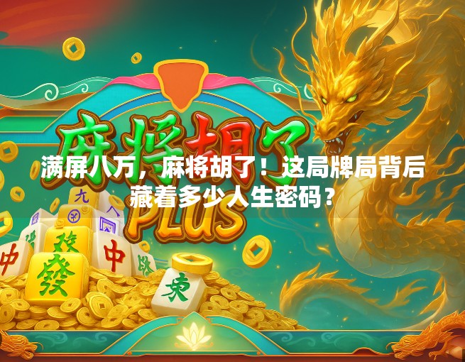 满屏八万,麻将胡了!这局牌局背后藏着多少人生密码?