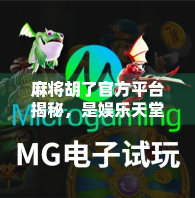 麻将胡了官方平台揭秘,是娱乐天堂还是陷阱?深度测评告诉你真相!