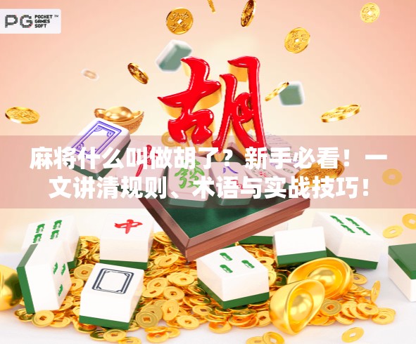 麻将什么叫做胡了?新手必看!一文讲清规则、术语与实战技巧!