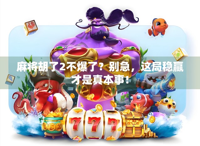 麻将胡了2不爆了？别急，这局稳赢才是真本事！