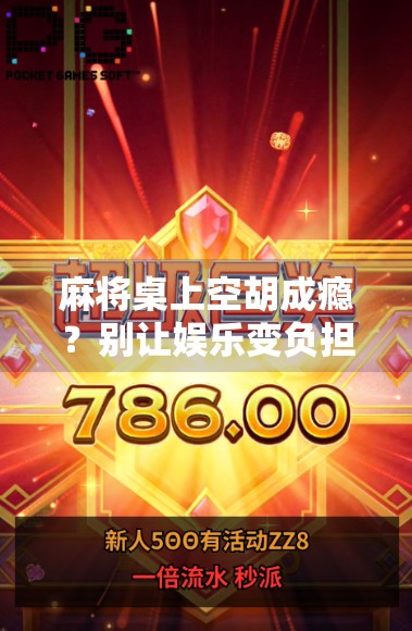 麻将桌上空胡成瘾？别让娱乐变负担，学会这3招告别永远不胡的魔咒！