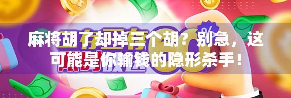 麻将胡了却掉三个胡？别急，这可能是你输钱的隐形杀手！