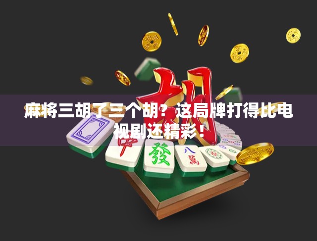 麻将三胡了三个胡？这局牌打得比电视剧还精彩！