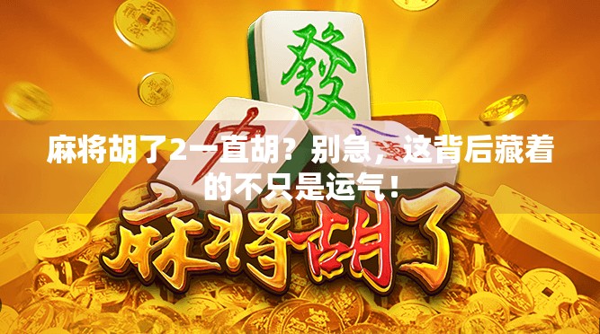 麻将胡了2一直胡?别急,这背后藏着的不只是运气! 麻将胡了2一直胡?别急,这背后藏着的不只是运气!