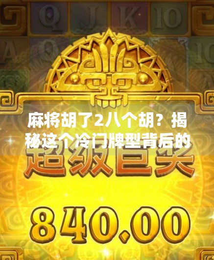 麻将胡了2八个胡？揭秘这个冷门牌型背后的玄机与趣味！