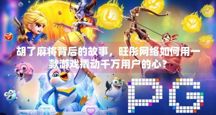 胡了麻将背后的故事，旺彤网络如何用一款游戏撬动千万用户的心？