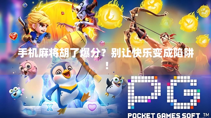 手机麻将胡了爆分？别让快乐变成陷阱！