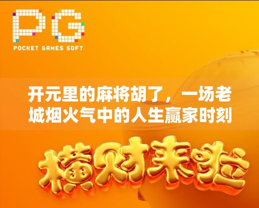 开元里的麻将胡了，一场老城烟火气中的人生赢家时刻