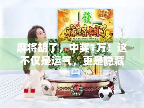 麻将胡了，中奖1万！这不仅是运气，更是隐藏的财富密码！