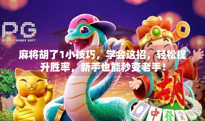 麻将胡了1小技巧，学会这招，轻松提升胜率，新手也能秒变老手！