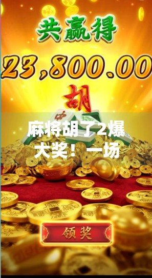 麻将胡了2爆大奖！一场牌桌上的财富奇迹如何改变普通人的命运？