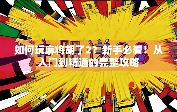 如何玩麻将胡了2？新手必看！从入门到精通的完整攻略