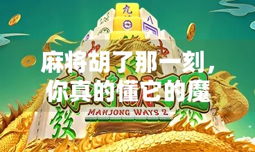 麻将胡了那一刻，你真的懂它的魔力吗？