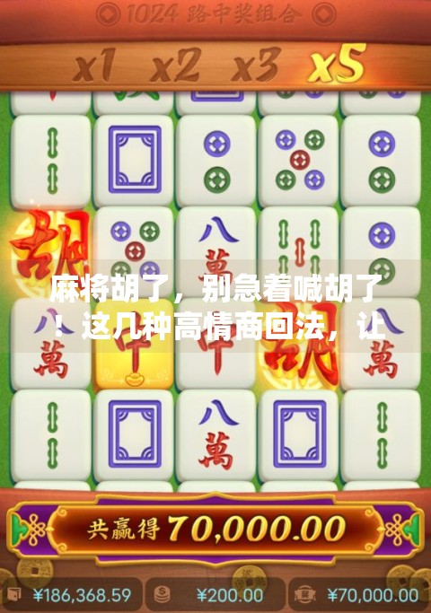 麻将胡了，别急着喊胡了！这几种高情商回法，让你在牌桌上更受欢迎！
