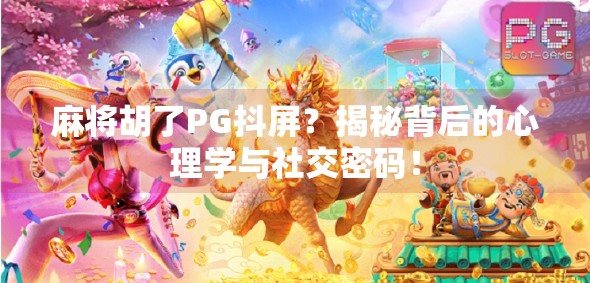 麻将胡了PG抖屏？揭秘背后的心理学与社交密码！