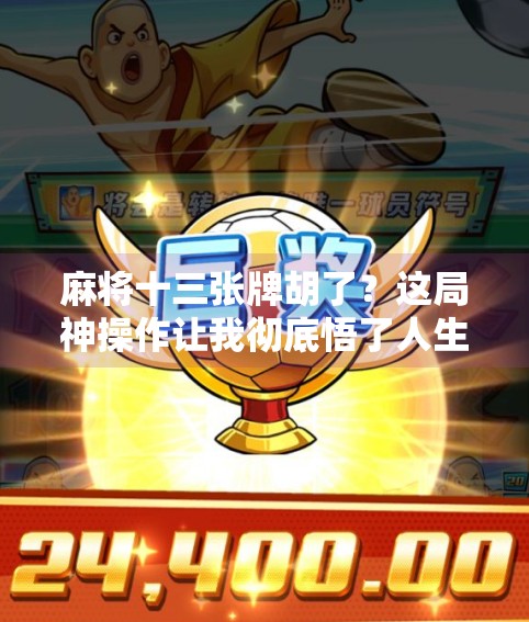 麻将十三张牌胡了？这局神操作让我彻底悟了人生！