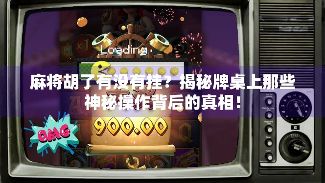 麻将胡了有没有挂？揭秘牌桌上那些神秘操作背后的真相！