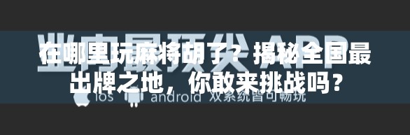 在哪里玩麻将胡了？揭秘全国最出牌之地，你敢来挑战吗？