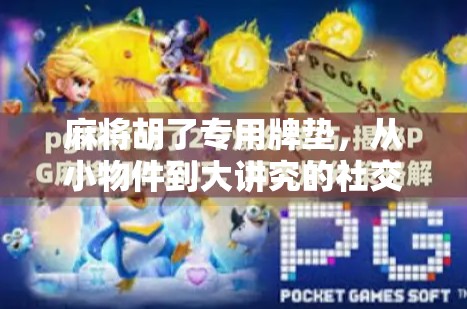 麻将胡了专用牌垫，从小物件到大讲究的社交仪式感升级