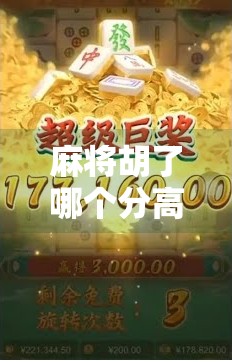 麻将胡了哪个分高？揭秘牌局背后的分数密码！