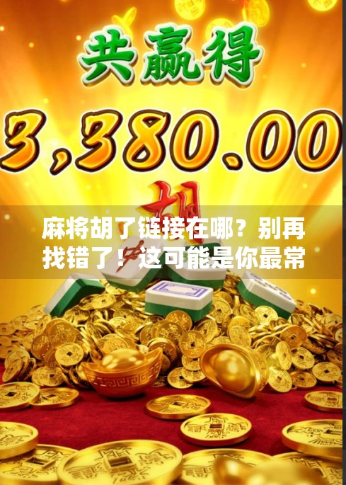麻将胡了链接在哪？别再找错了！这可能是你最常忽略的隐藏入口！