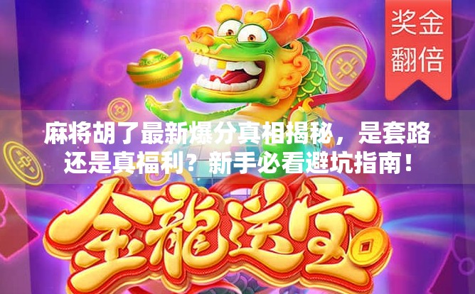 麻将胡了最新爆分真相揭秘，是套路还是真福利？新手必看避坑指南！