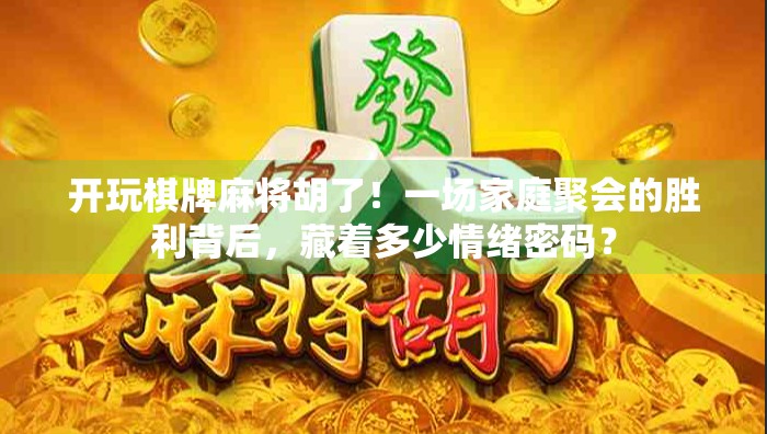 开玩棋牌麻将胡了！一场家庭聚会的胜利背后，藏着多少情绪密码？